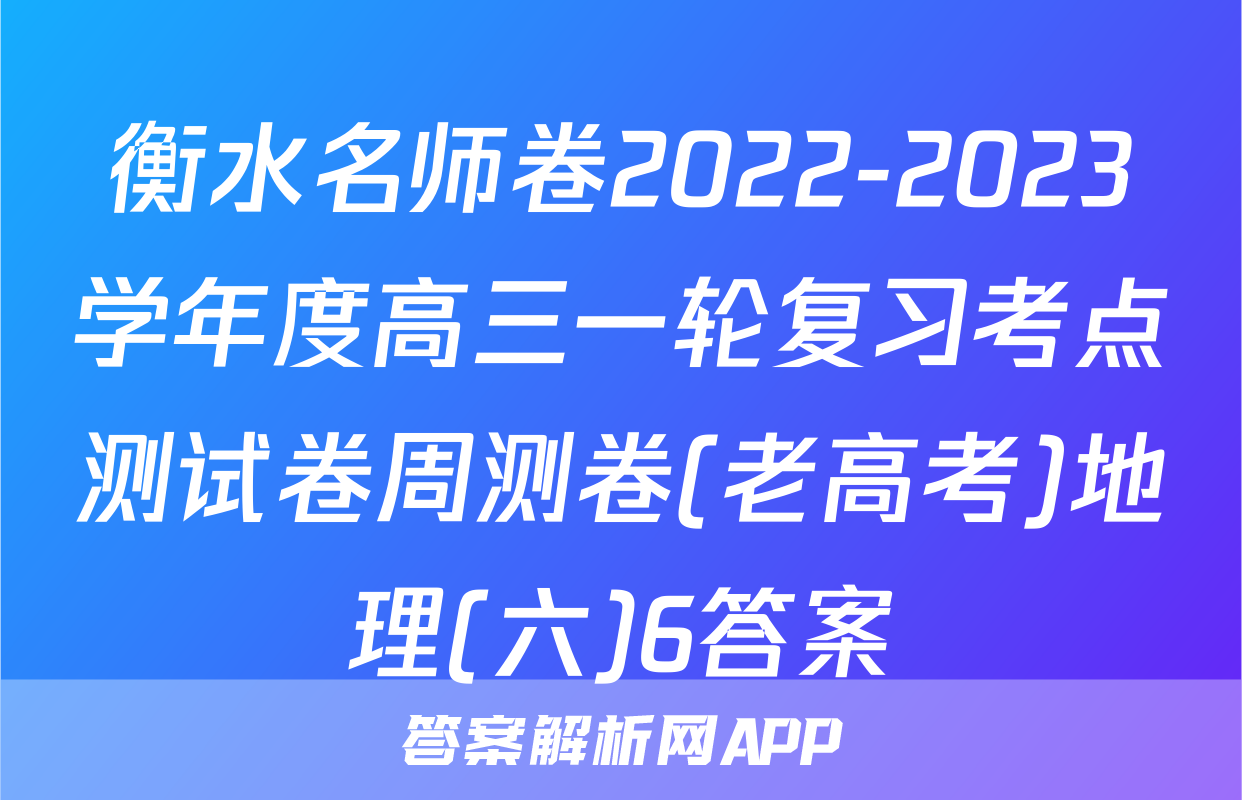 衡水名师卷2022-2023学年度高三一轮复习考点测试卷周测卷(老高考)地理(六)6答案
