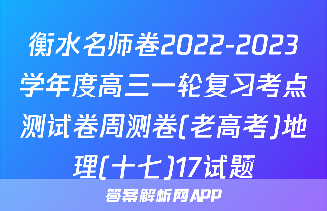 衡水名师卷2022-2023学年度高三一轮复习考点测试卷周测卷(老高考)地理(十七)17试题