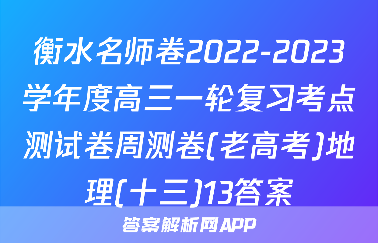 衡水名师卷2022-2023学年度高三一轮复习考点测试卷周测卷(老高考)地理(十三)13答案