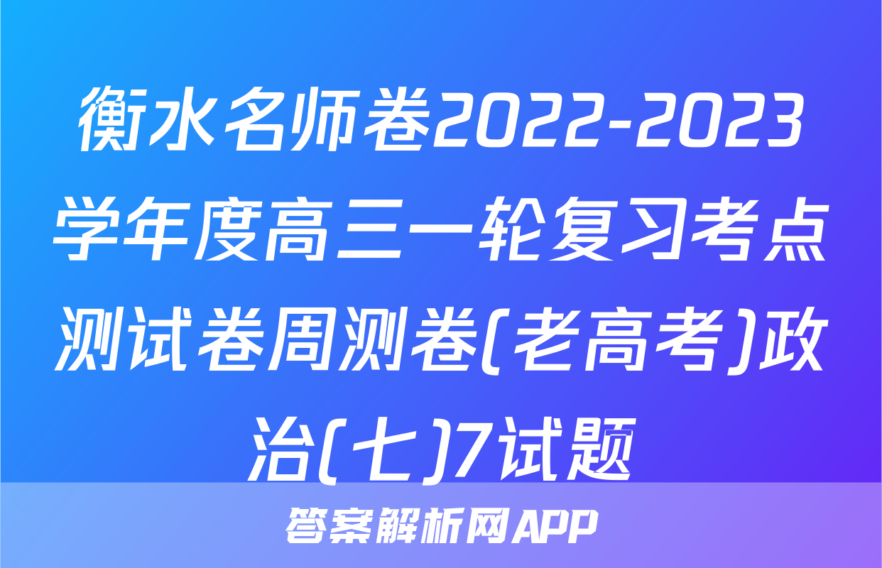 衡水名师卷2022-2023学年度高三一轮复习考点测试卷周测卷(老高考)政治(七)7试题