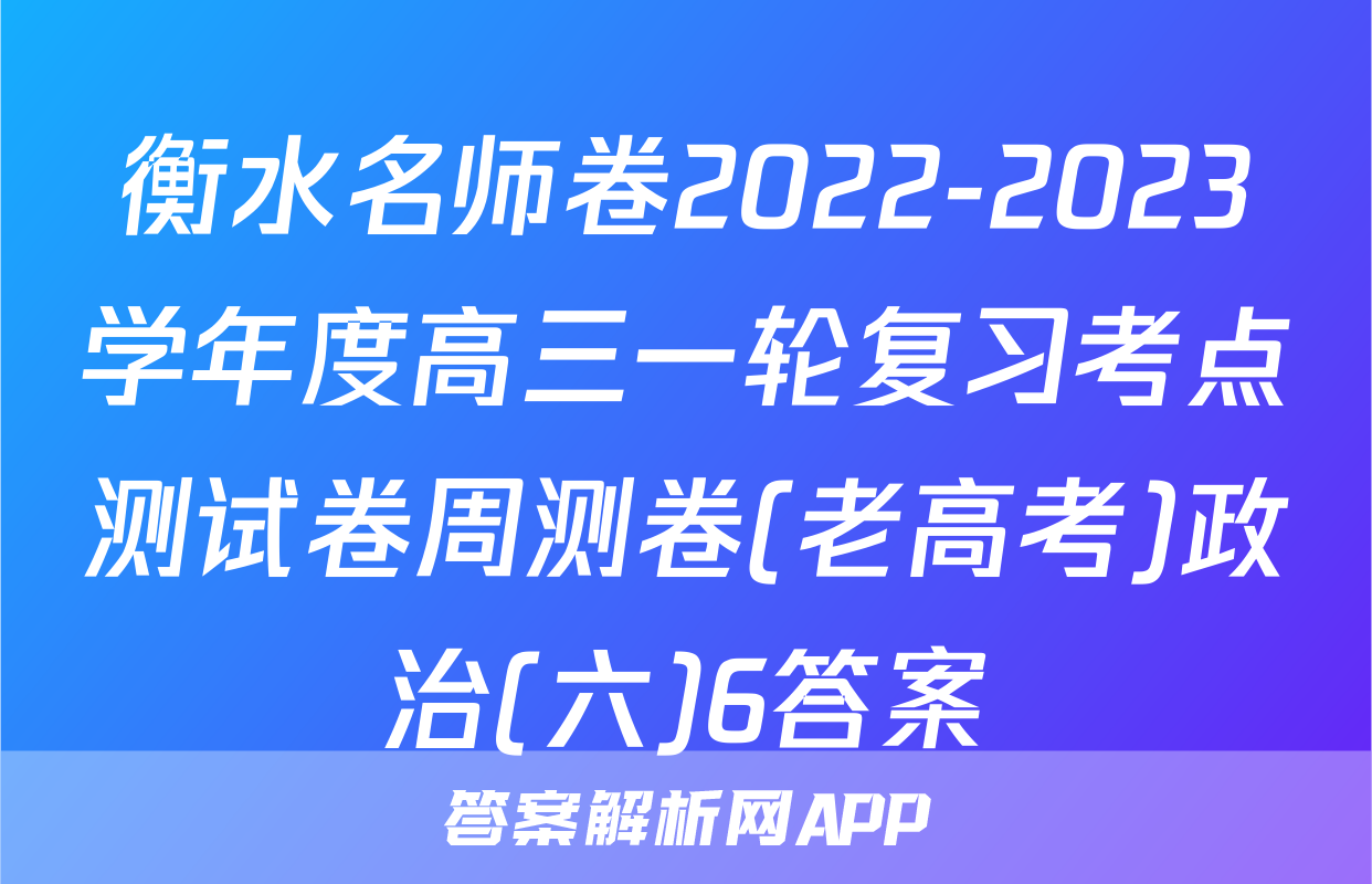 衡水名师卷2022-2023学年度高三一轮复习考点测试卷周测卷(老高考)政治(六)6答案