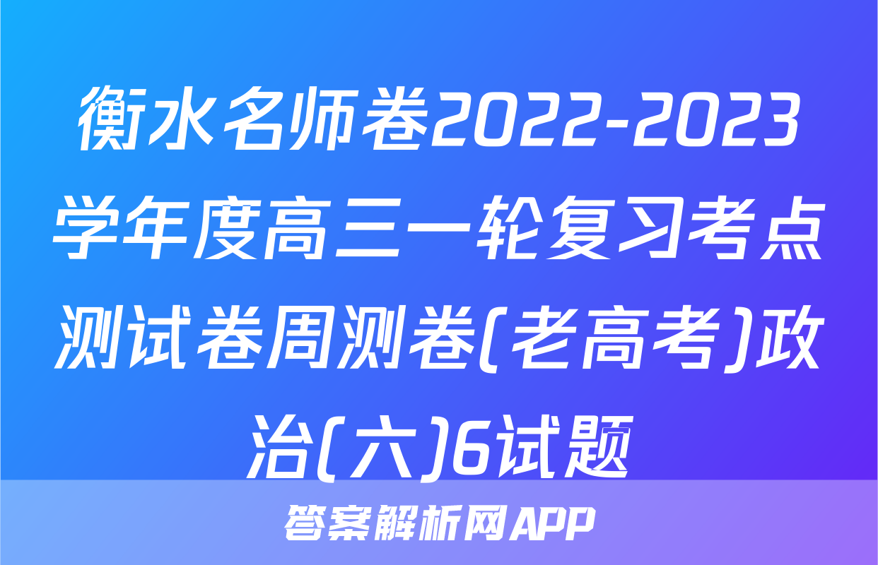 衡水名师卷2022-2023学年度高三一轮复习考点测试卷周测卷(老高考)政治(六)6试题