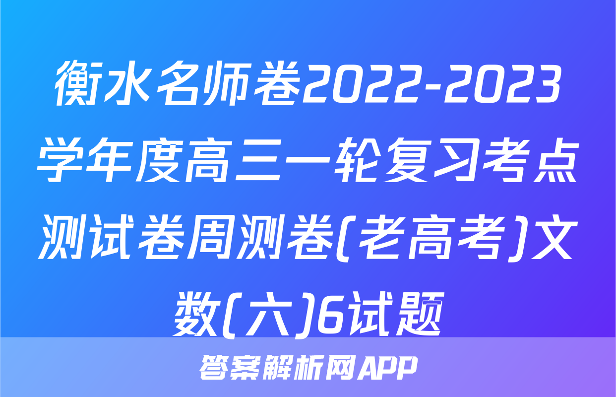 衡水名师卷2022-2023学年度高三一轮复习考点测试卷周测卷(老高考)文数(六)6试题