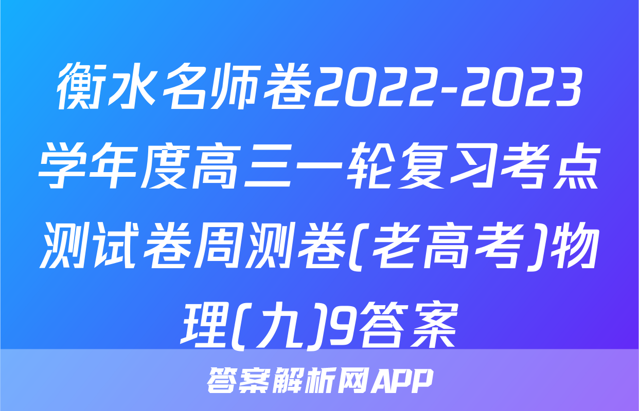 衡水名师卷2022-2023学年度高三一轮复习考点测试卷周测卷(老高考)物理(九)9答案