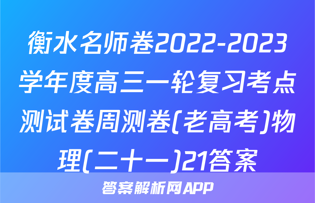 衡水名师卷2022-2023学年度高三一轮复习考点测试卷周测卷(老高考)物理(二十一)21答案