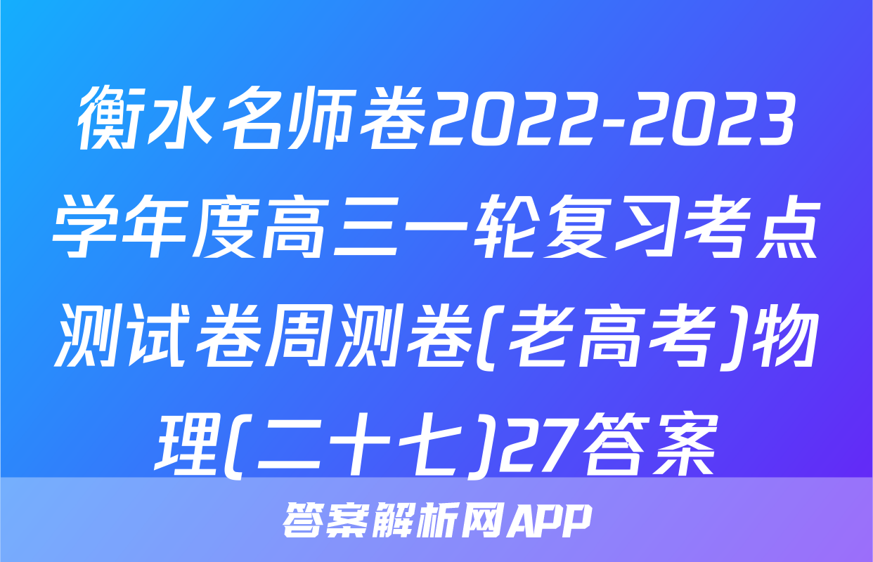 衡水名师卷2022-2023学年度高三一轮复习考点测试卷周测卷(老高考)物理(二十七)27答案
