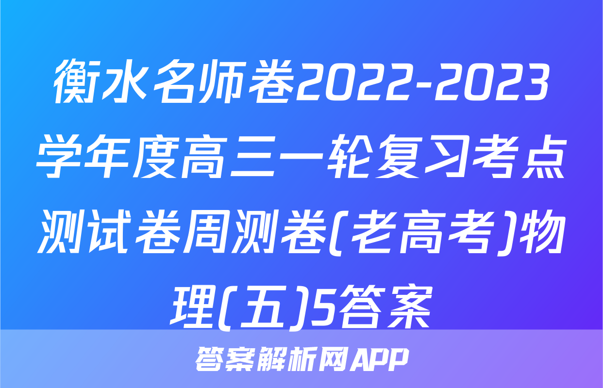 衡水名师卷2022-2023学年度高三一轮复习考点测试卷周测卷(老高考)物理(五)5答案