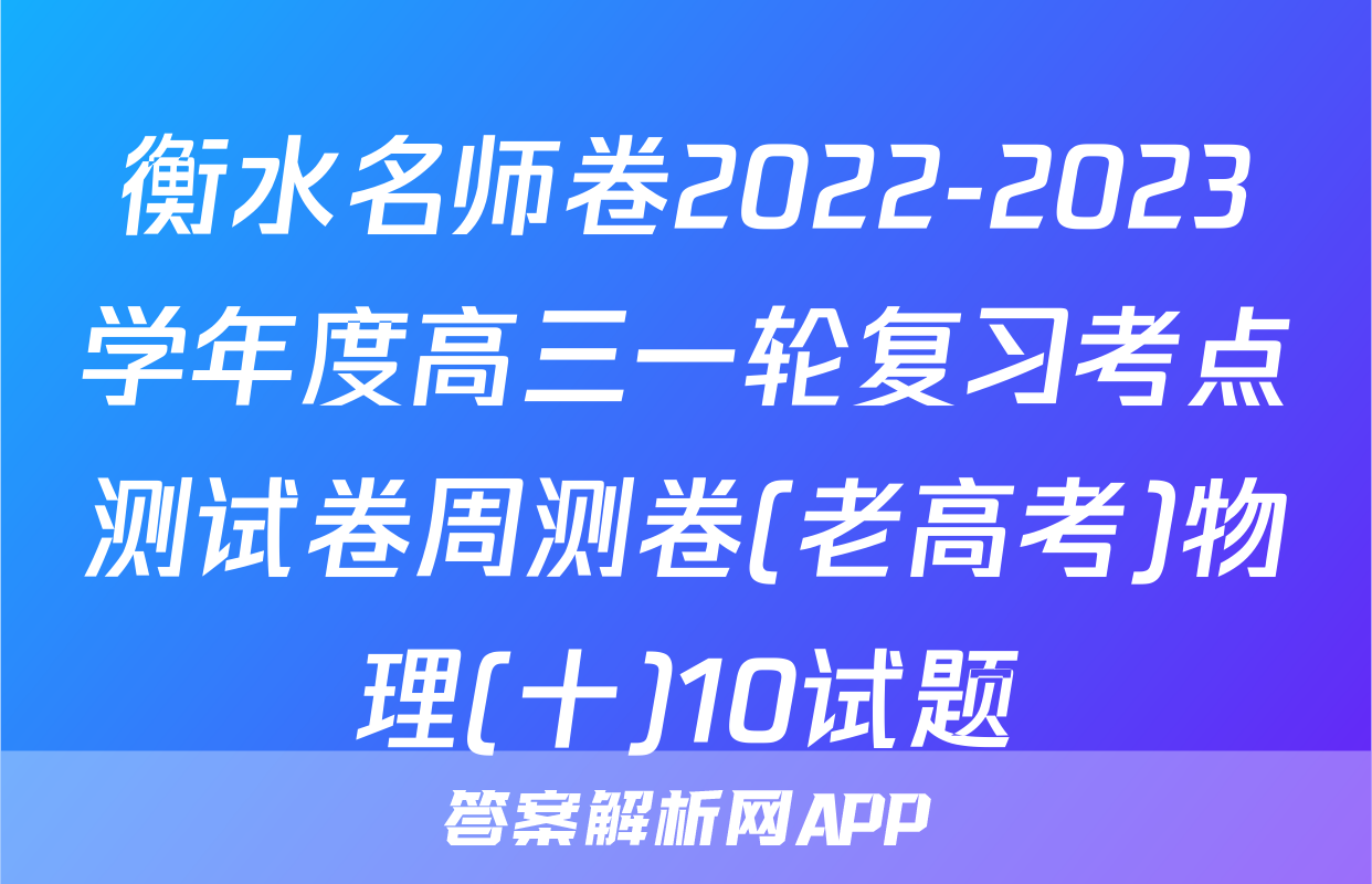 衡水名师卷2022-2023学年度高三一轮复习考点测试卷周测卷(老高考)物理(十)10试题