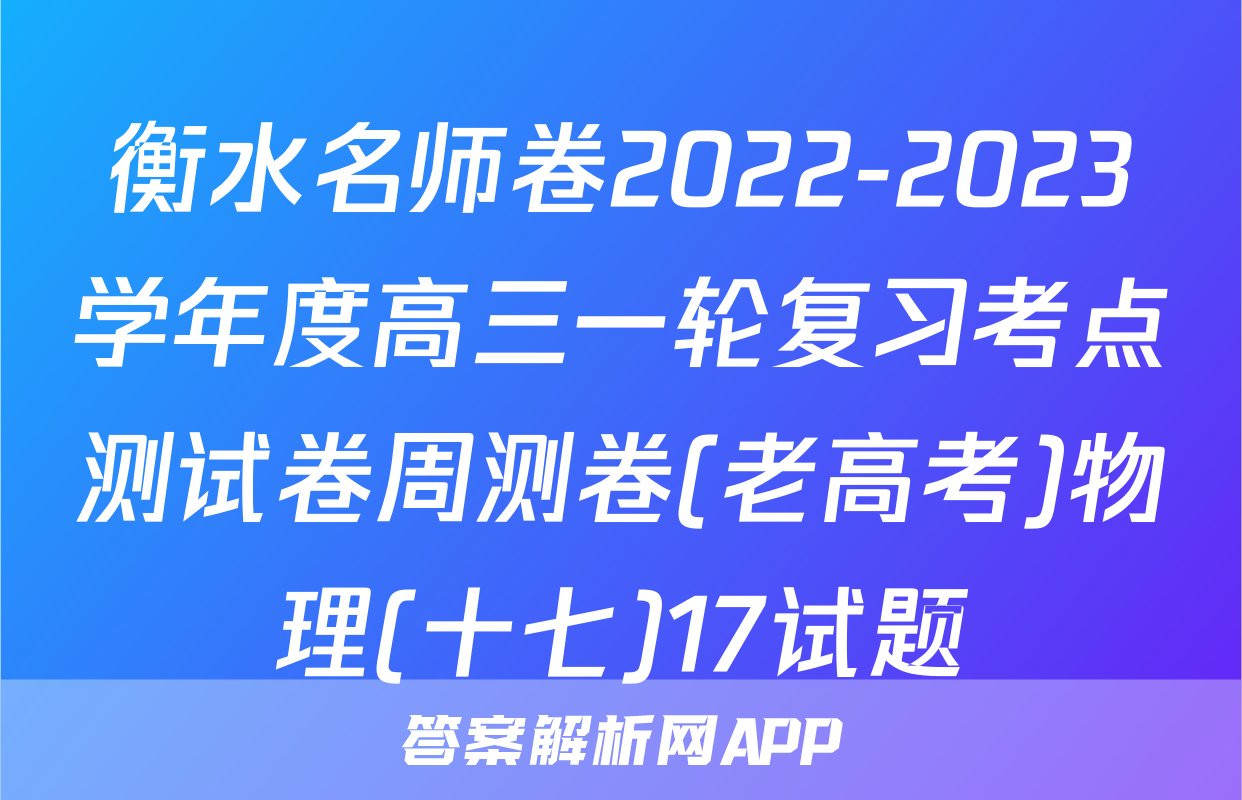 衡水名师卷2022-2023学年度高三一轮复习考点测试卷周测卷(老高考)物理(十七)17试题