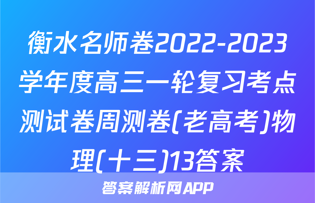 衡水名师卷2022-2023学年度高三一轮复习考点测试卷周测卷(老高考)物理(十三)13答案