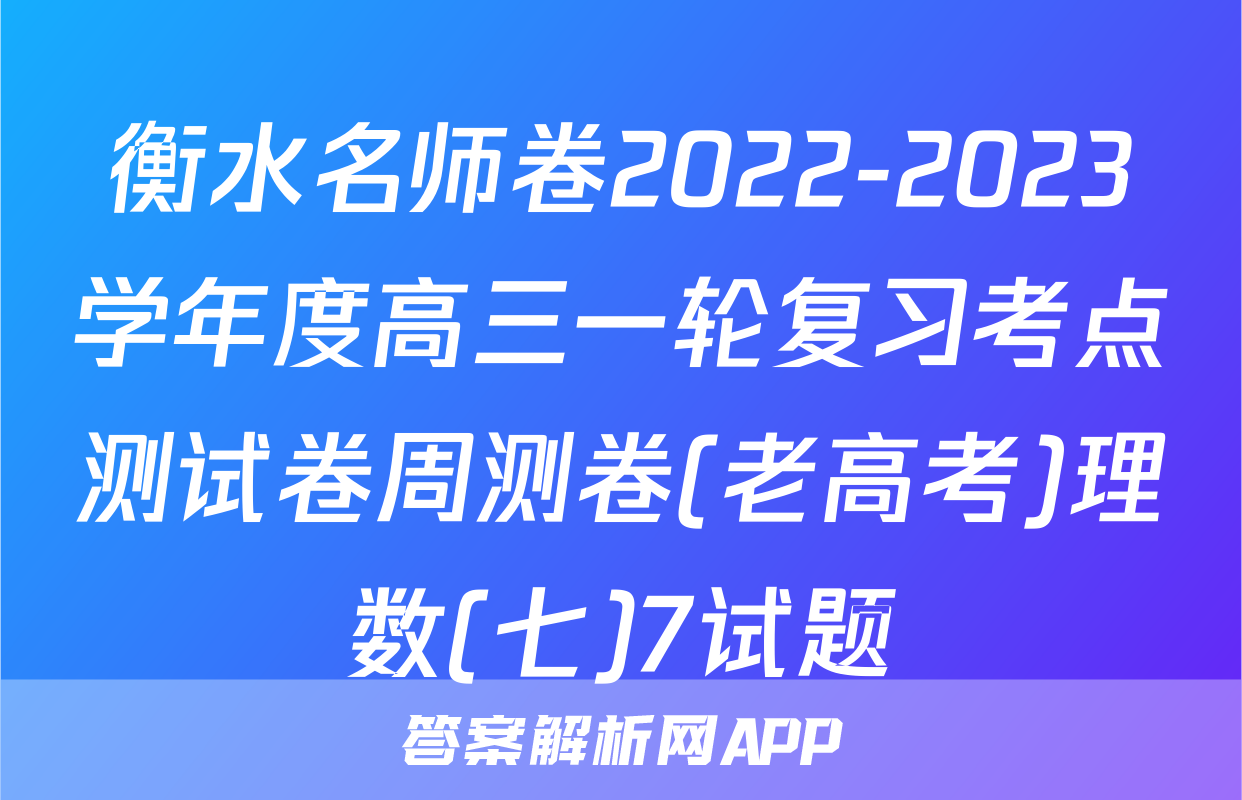 衡水名师卷2022-2023学年度高三一轮复习考点测试卷周测卷(老高考)理数(七)7试题