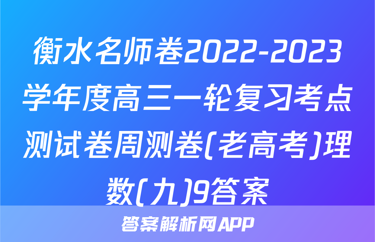 衡水名师卷2022-2023学年度高三一轮复习考点测试卷周测卷(老高考)理数(九)9答案