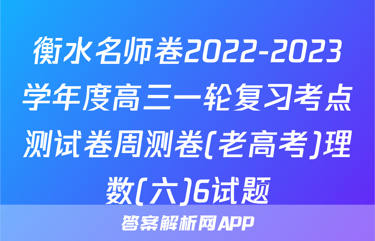 衡水名师卷2022-2023学年度高三一轮复习考点测试卷周测卷(老高考)理数(六)6试题