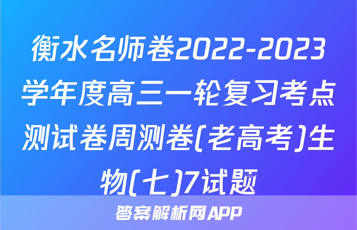 衡水名师卷2022-2023学年度高三一轮复习考点测试卷周测卷(老高考)生物(七)7试题