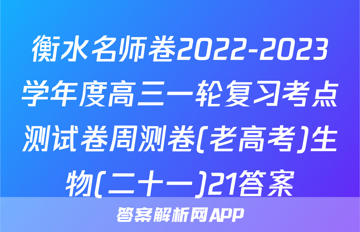 衡水名师卷2022-2023学年度高三一轮复习考点测试卷周测卷(老高考)生物(二十一)21答案