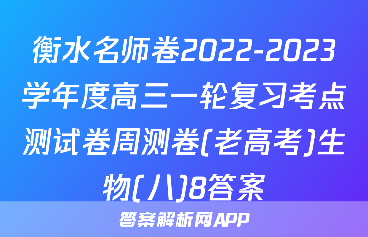 衡水名师卷2022-2023学年度高三一轮复习考点测试卷周测卷(老高考)生物(八)8答案