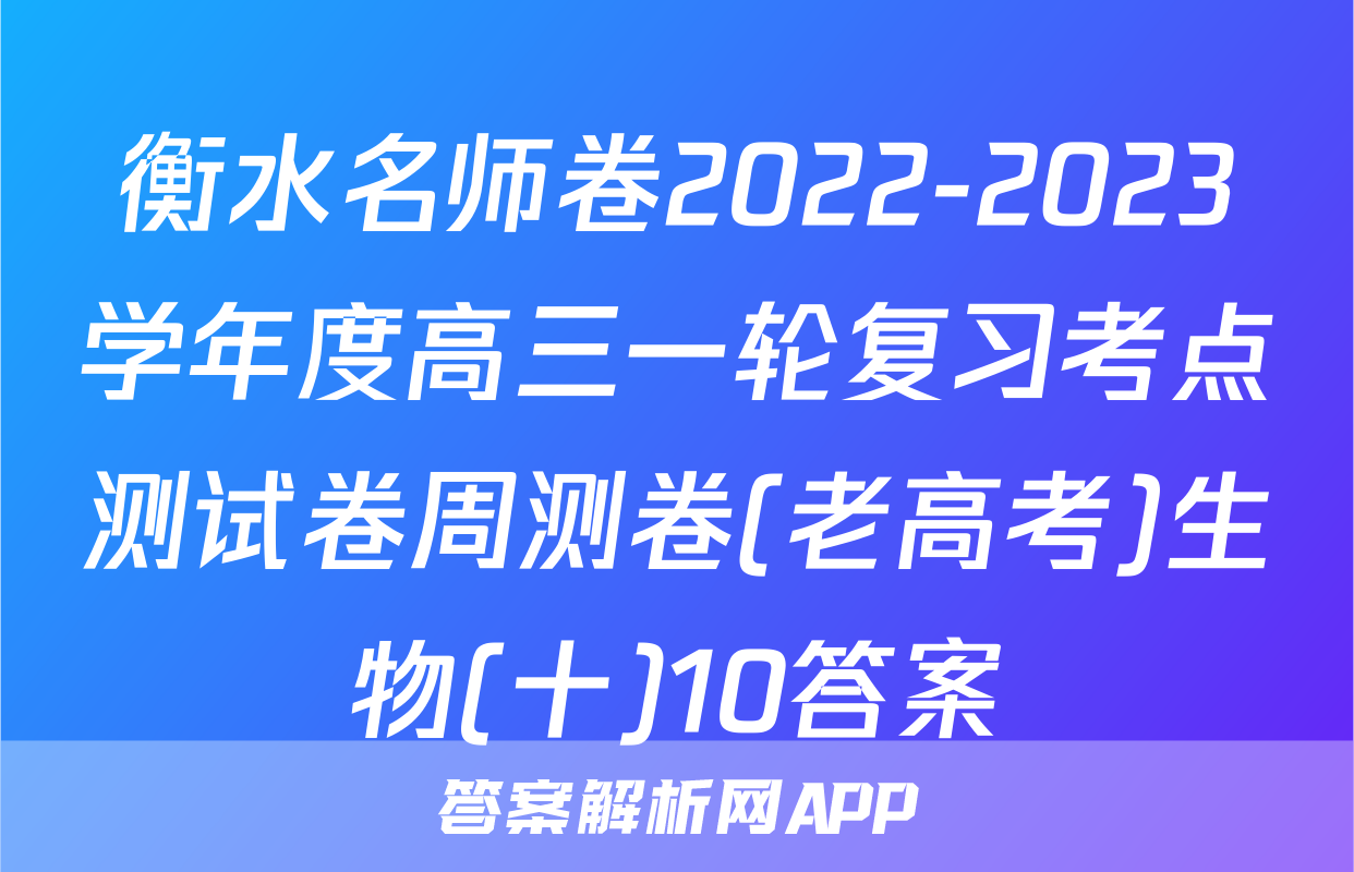 衡水名师卷2022-2023学年度高三一轮复习考点测试卷周测卷(老高考)生物(十)10答案