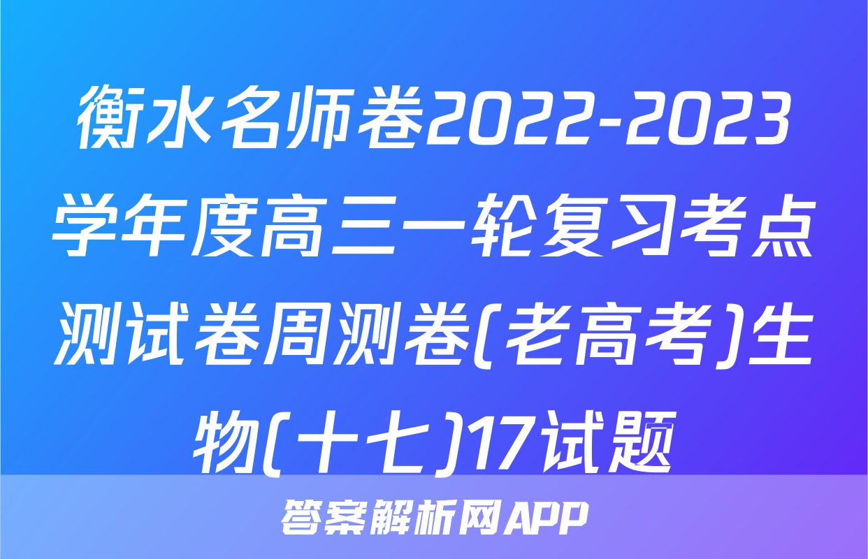 衡水名师卷2022-2023学年度高三一轮复习考点测试卷周测卷(老高考)生物(十七)17试题
