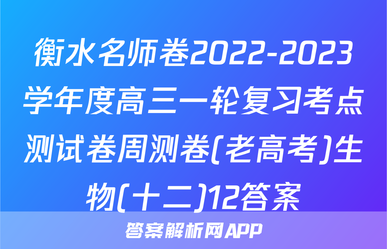 衡水名师卷2022-2023学年度高三一轮复习考点测试卷周测卷(老高考)生物(十二)12答案