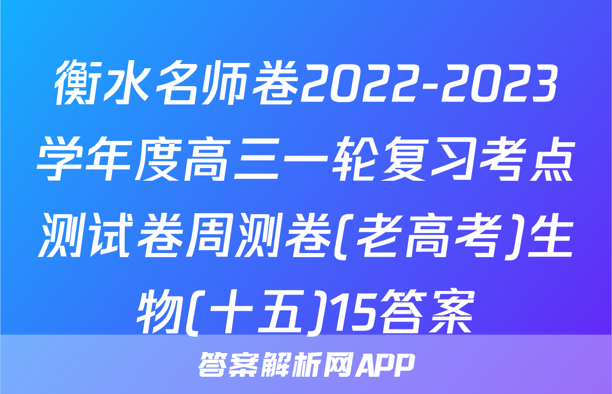 衡水名师卷2022-2023学年度高三一轮复习考点测试卷周测卷(老高考)生物(十五)15答案
