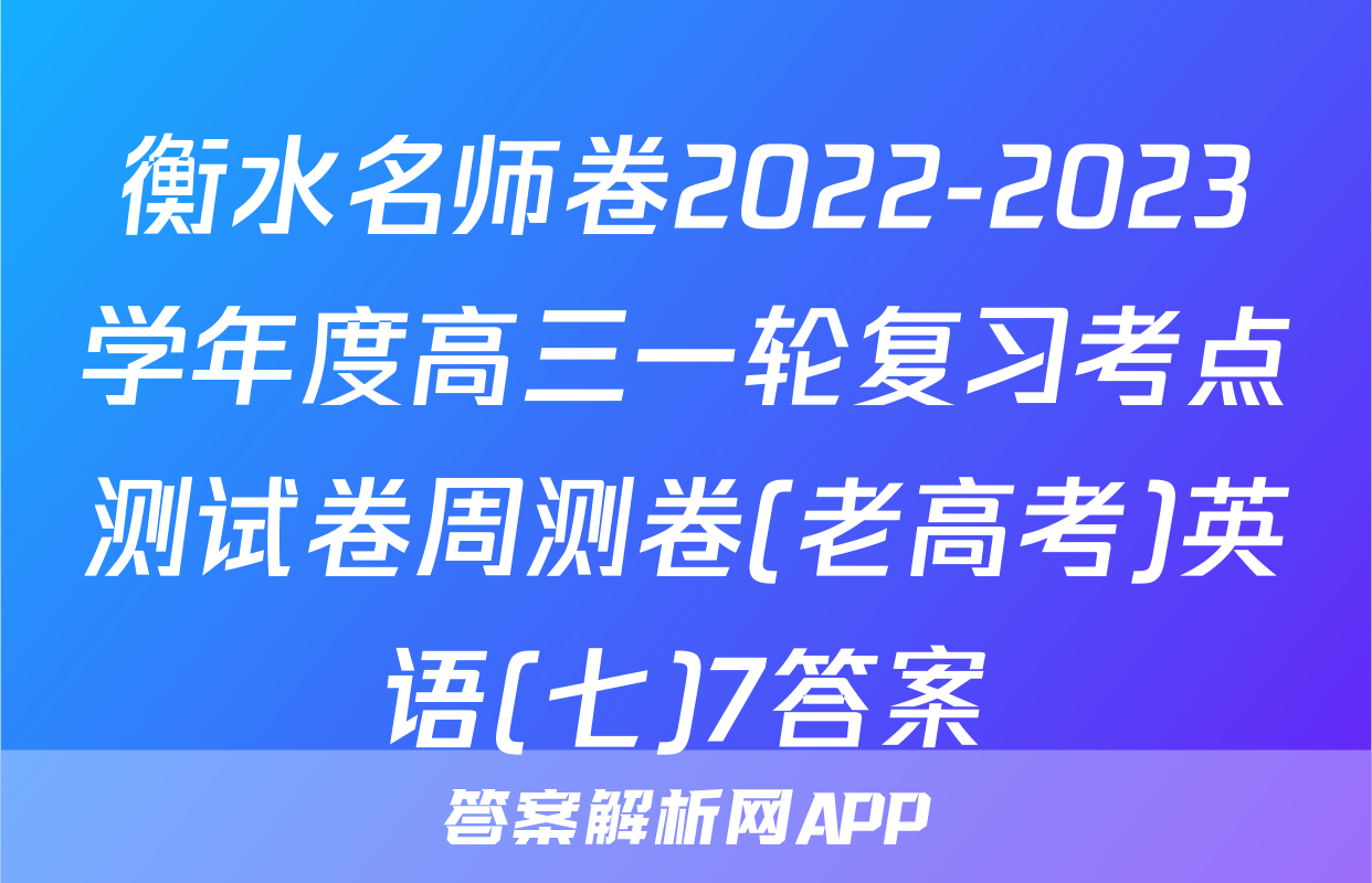 衡水名师卷2022-2023学年度高三一轮复习考点测试卷周测卷(老高考)英语(七)7答案