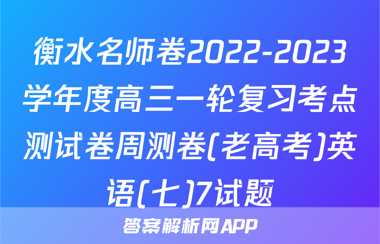 衡水名师卷2022-2023学年度高三一轮复习考点测试卷周测卷(老高考)英语(七)7试题