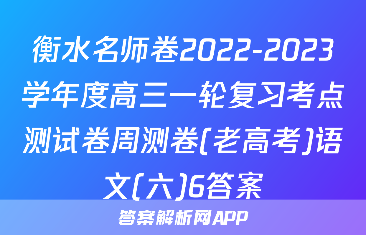 衡水名师卷2022-2023学年度高三一轮复习考点测试卷周测卷(老高考)语文(六)6答案