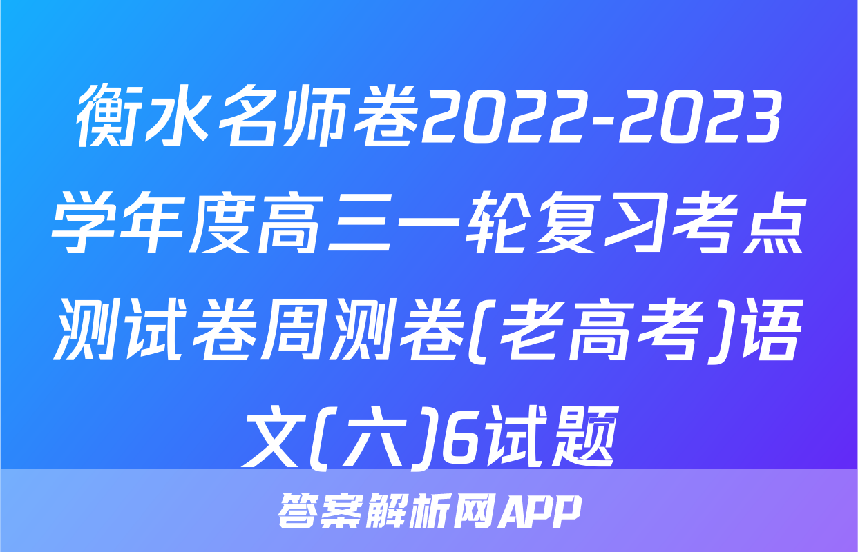 衡水名师卷2022-2023学年度高三一轮复习考点测试卷周测卷(老高考)语文(六)6试题