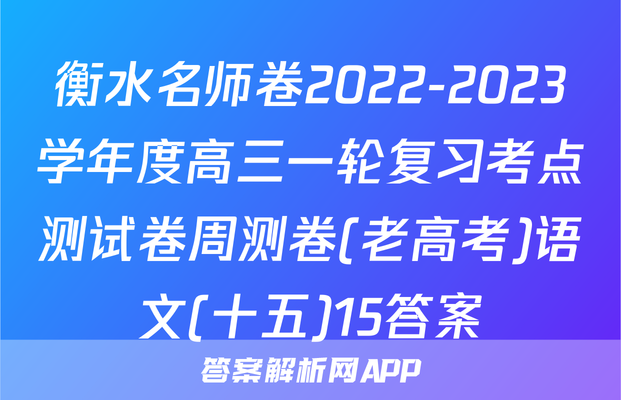 衡水名师卷2022-2023学年度高三一轮复习考点测试卷周测卷(老高考)语文(十五)15答案
