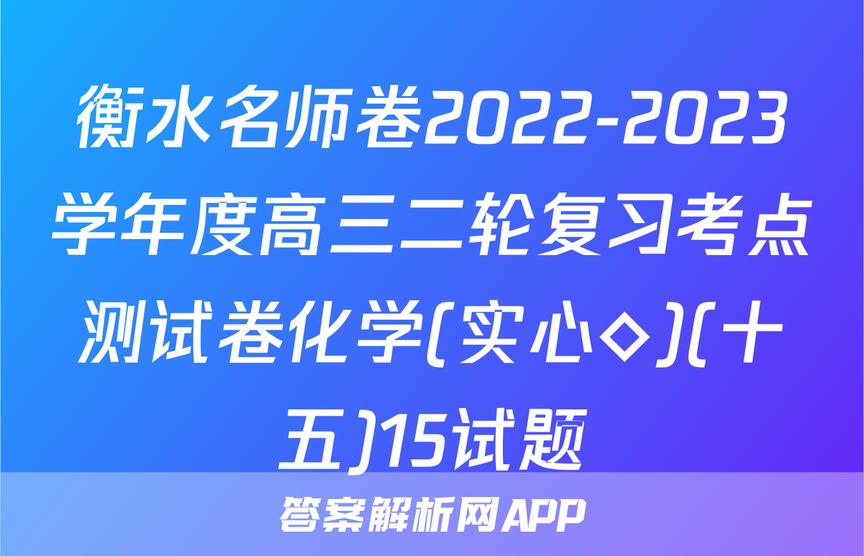 衡水名师卷2022-2023学年度高三二轮复习考点测试卷化学(实心◇)(十五)15试题