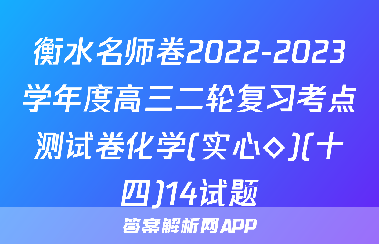衡水名师卷2022-2023学年度高三二轮复习考点测试卷化学(实心◇)(十四)14试题