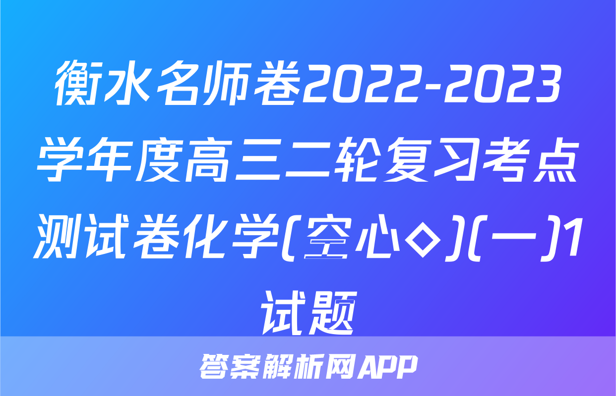衡水名师卷2022-2023学年度高三二轮复习考点测试卷化学(空心◇)(一)1试题