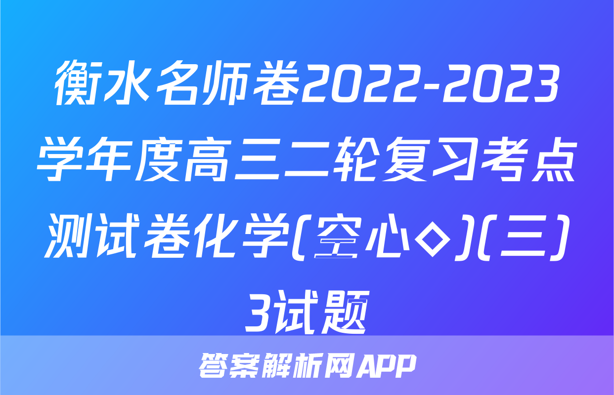 衡水名师卷2022-2023学年度高三二轮复习考点测试卷化学(空心◇)(三)3试题