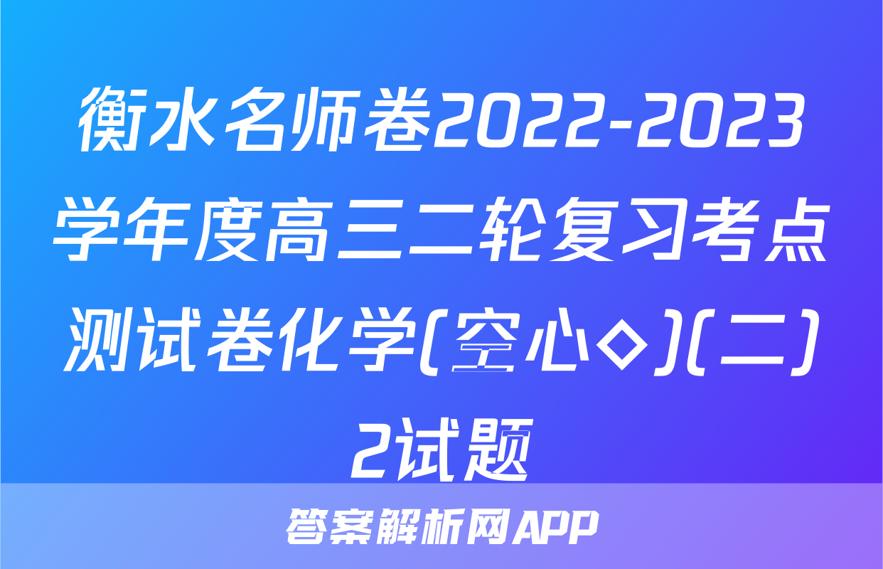 衡水名师卷2022-2023学年度高三二轮复习考点测试卷化学(空心◇)(二)2试题