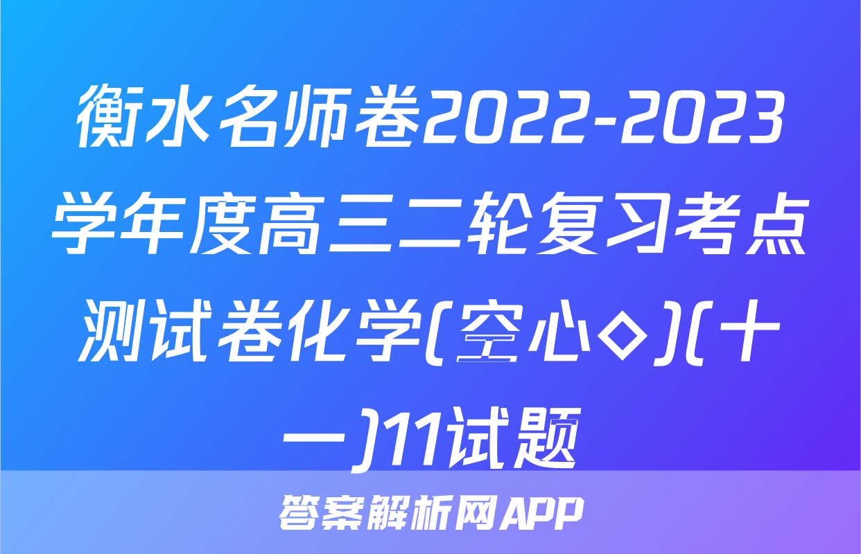 衡水名师卷2022-2023学年度高三二轮复习考点测试卷化学(空心◇)(十一)11试题