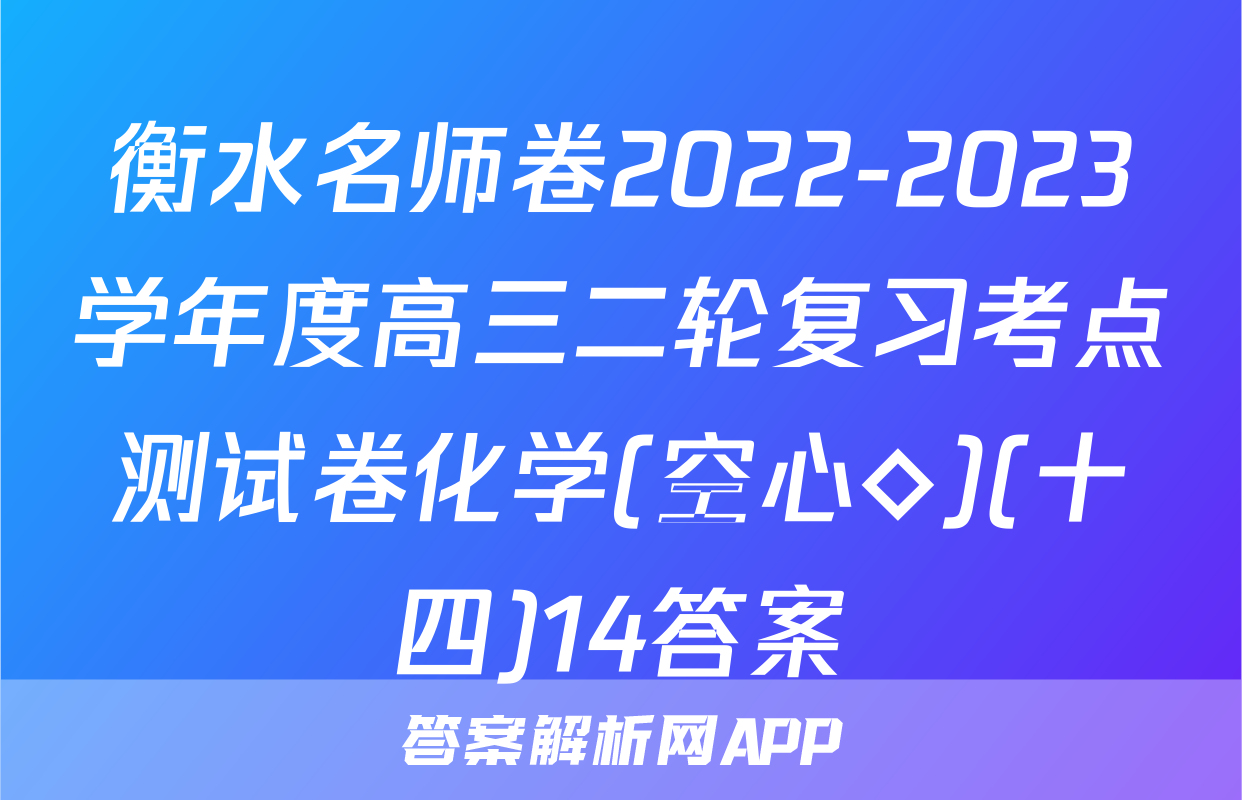 衡水名师卷2022-2023学年度高三二轮复习考点测试卷化学(空心◇)(十四)14答案