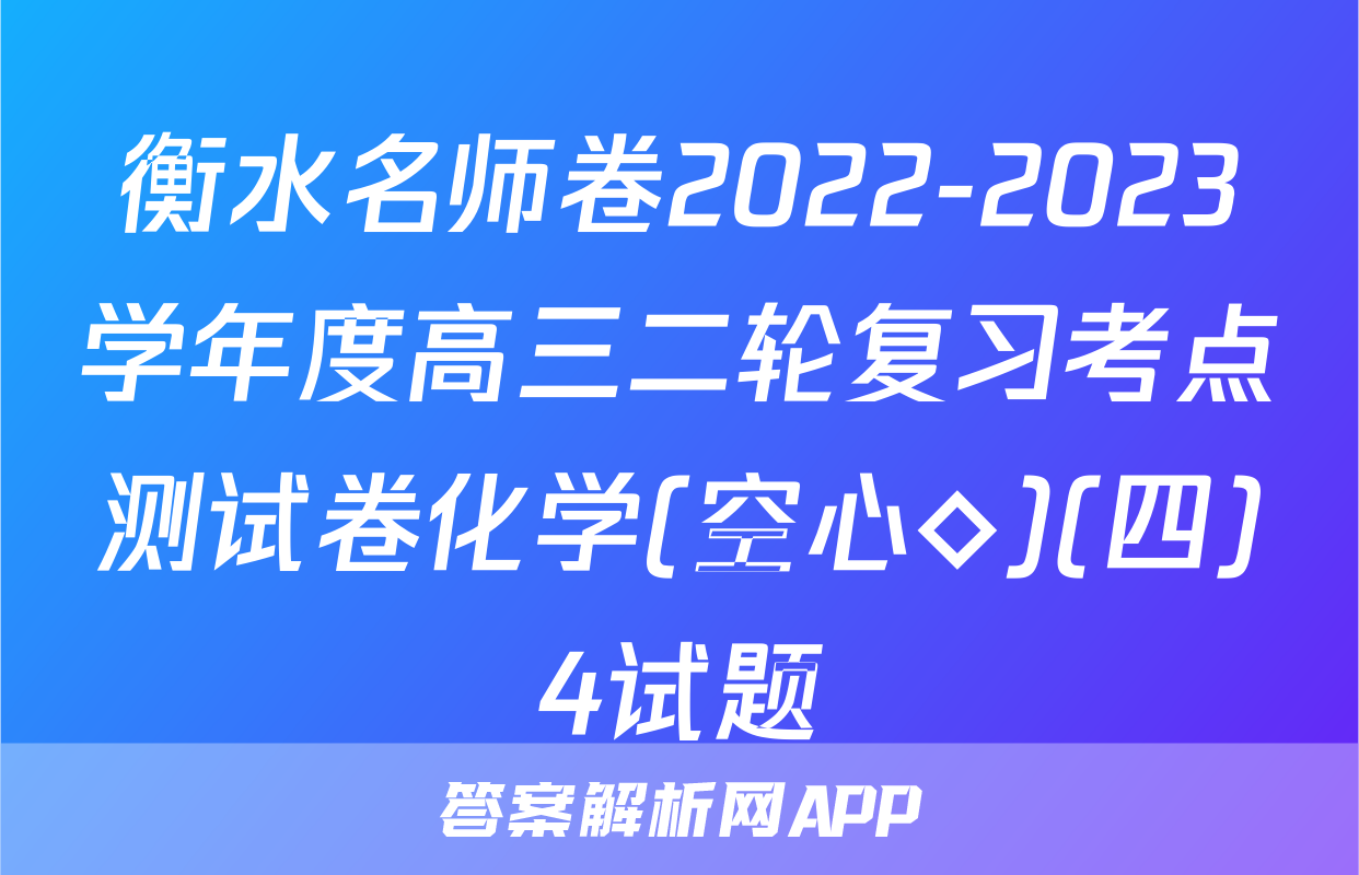 衡水名师卷2022-2023学年度高三二轮复习考点测试卷化学(空心◇)(四)4试题