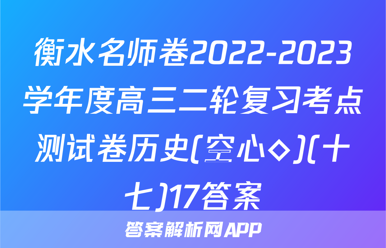 衡水名师卷2022-2023学年度高三二轮复习考点测试卷历史(空心◇)(十七)17答案