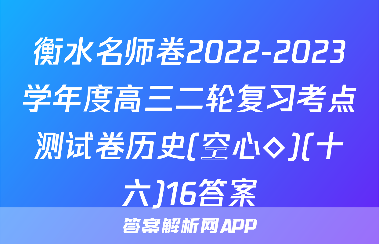 衡水名师卷2022-2023学年度高三二轮复习考点测试卷历史(空心◇)(十六)16答案