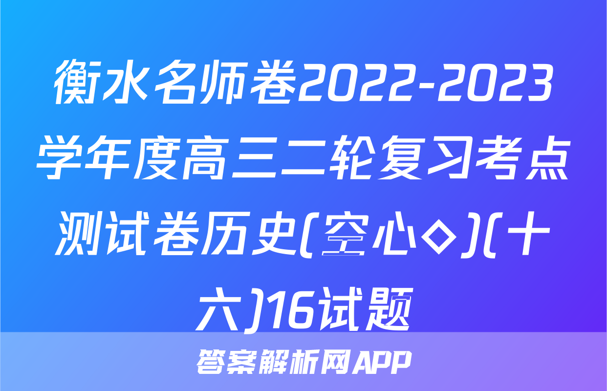 衡水名师卷2022-2023学年度高三二轮复习考点测试卷历史(空心◇)(十六)16试题