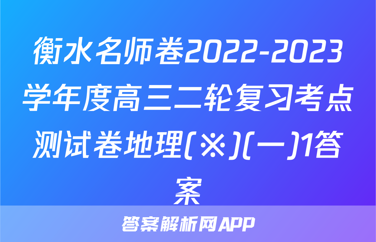 衡水名师卷2022-2023学年度高三二轮复习考点测试卷地理(※)(一)1答案