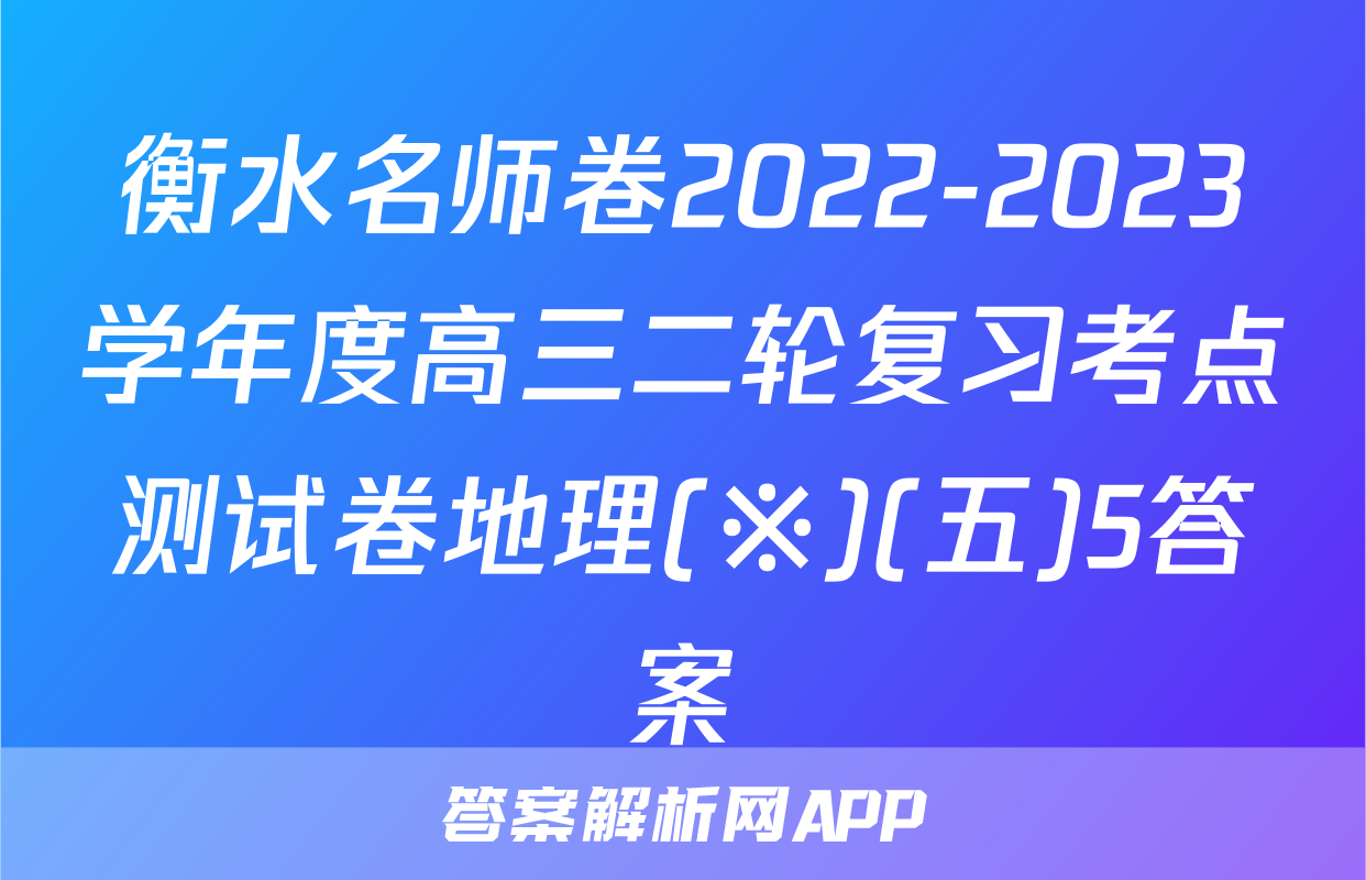 衡水名师卷2022-2023学年度高三二轮复习考点测试卷地理(※)(五)5答案