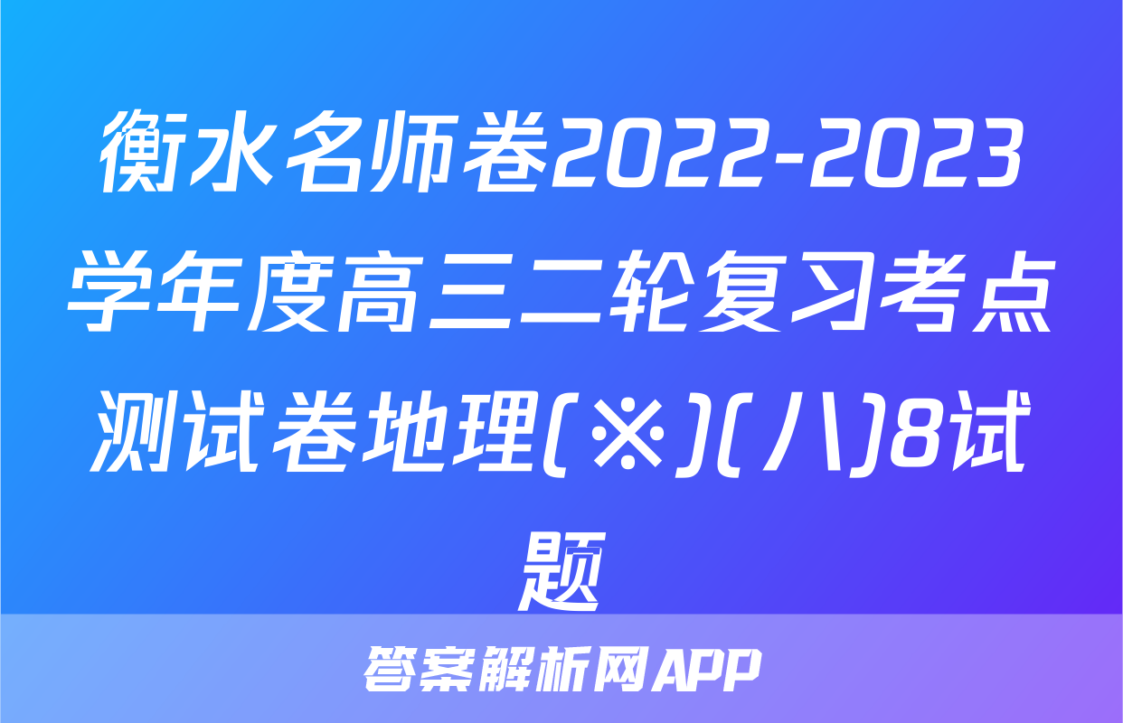 衡水名师卷2022-2023学年度高三二轮复习考点测试卷地理(※)(八)8试题