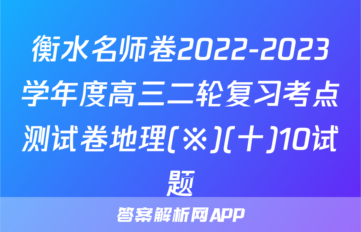 衡水名师卷2022-2023学年度高三二轮复习考点测试卷地理(※)(十)10试题