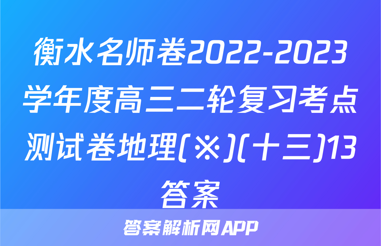 衡水名师卷2022-2023学年度高三二轮复习考点测试卷地理(※)(十三)13答案
