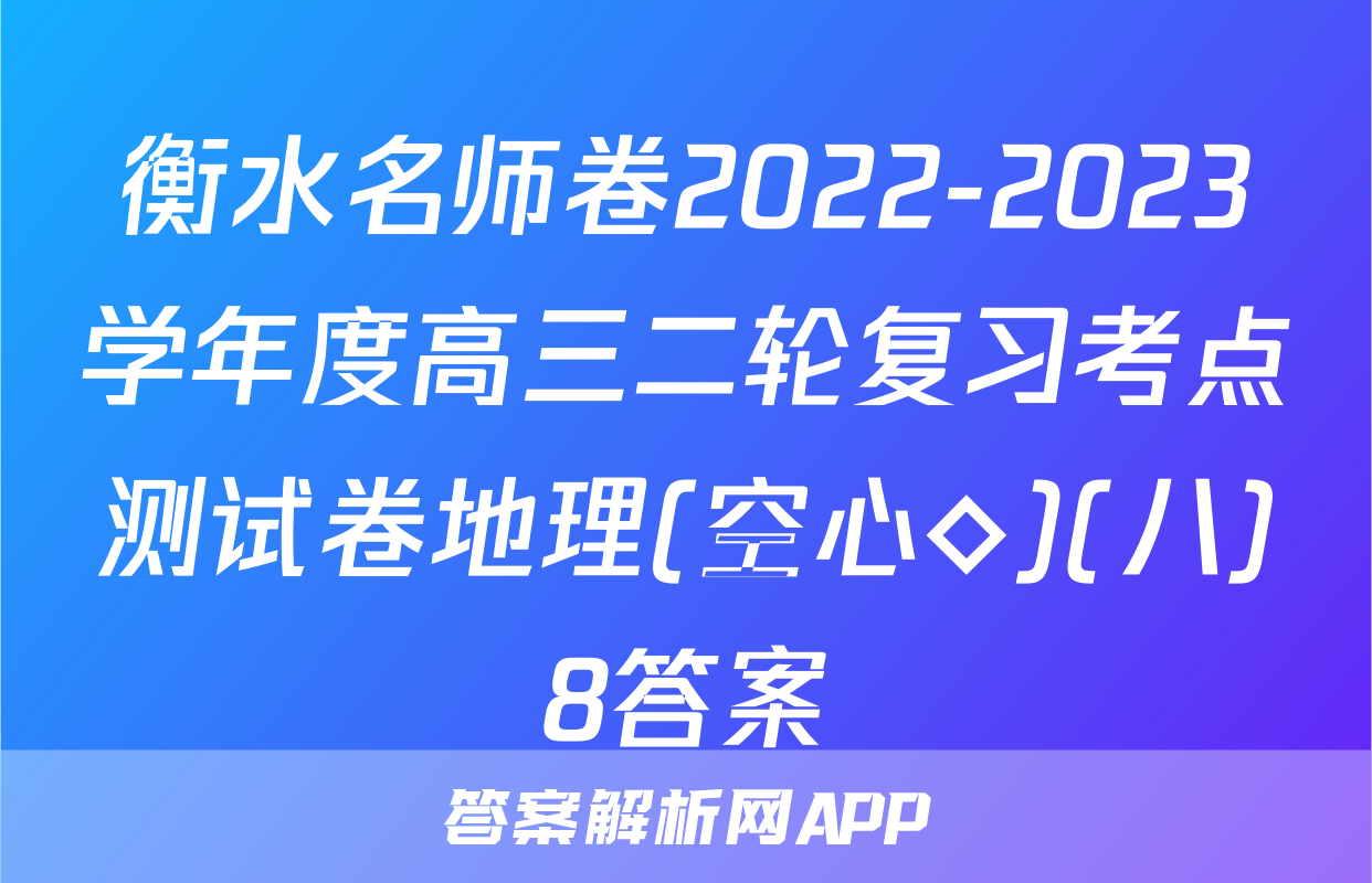 衡水名师卷2022-2023学年度高三二轮复习考点测试卷地理(空心◇)(八)8答案