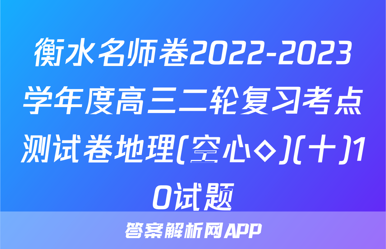 衡水名师卷2022-2023学年度高三二轮复习考点测试卷地理(空心◇)(十)10试题