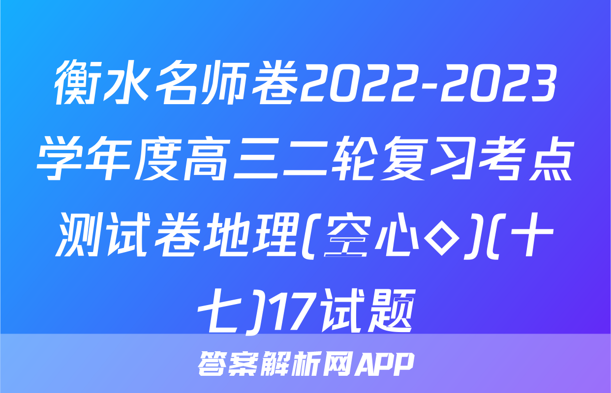 衡水名师卷2022-2023学年度高三二轮复习考点测试卷地理(空心◇)(十七)17试题