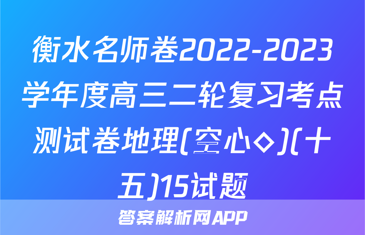 衡水名师卷2022-2023学年度高三二轮复习考点测试卷地理(空心◇)(十五)15试题