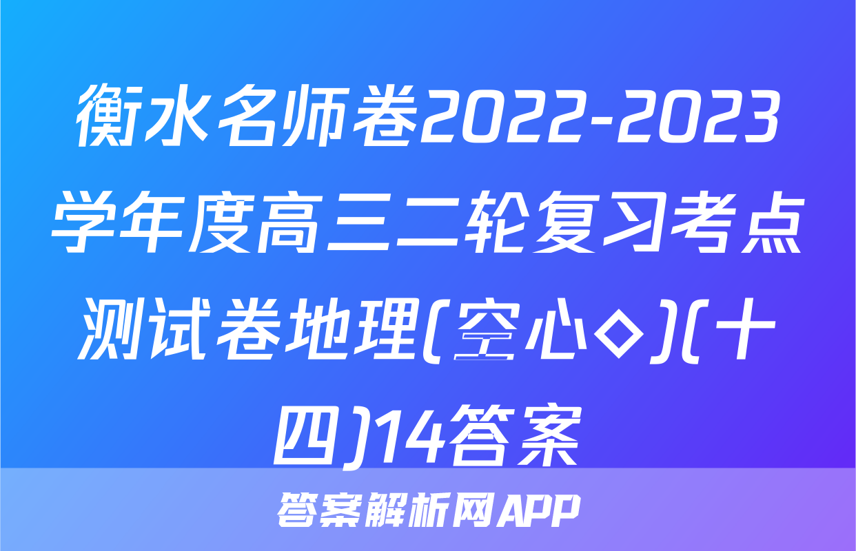 衡水名师卷2022-2023学年度高三二轮复习考点测试卷地理(空心◇)(十四)14答案